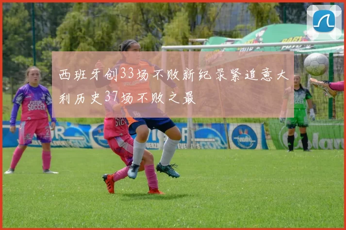 西班牙创33场不败新纪录紧追意大利历史37场不败之最
