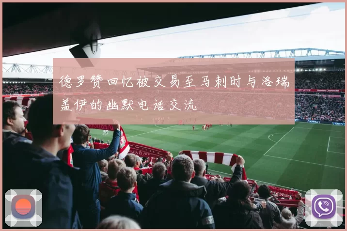 德罗赞回忆被交易至马刺时与洛瑞盖伊的幽默电话交流