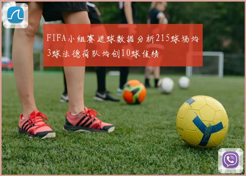 FIFA小组赛进球数据分析215球场均3球法德荷队均创10球佳绩