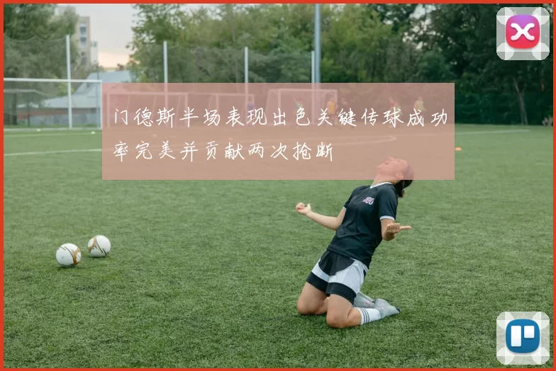 门德斯半场表现出色关键传球成功率完美并贡献两次抢断